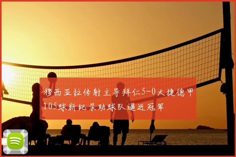 穆西亚拉传射主导拜仁5-0大捷德甲105球新纪录助球队逼近冠军