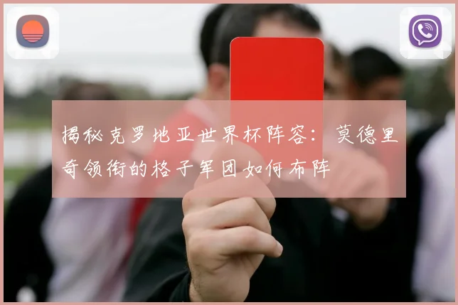 揭秘克罗地亚世界杯阵容：莫德里奇领衔的格子军团如何布阵