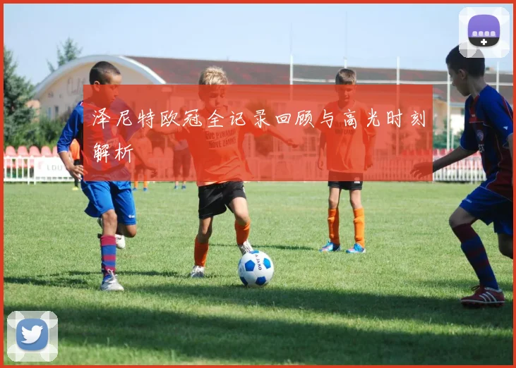 泽尼特欧冠全记录回顾与高光时刻解析