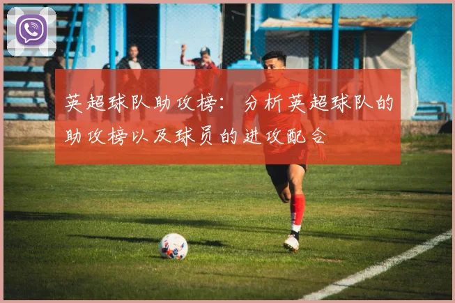 英超球队助攻榜：分析英超球队的助攻榜以及球员的进攻配合