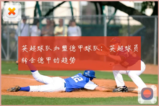 英超球队加盟德甲球队:英超球员转会德甲的趋势