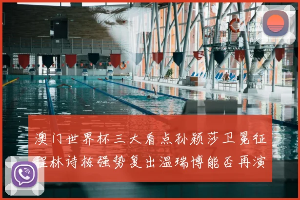 澳门世界杯三大看点孙颖莎卫冕征程林诗栋强势复出温瑞博能否再演黑马传奇